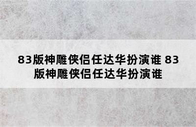 83版神雕侠侣任达华扮演谁 83版神雕侠侣任达华扮演谁